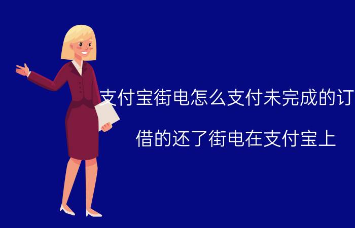 支付宝街电怎么支付未完成的订单 借的还了街电在支付宝上，显示支付中怎么解决？